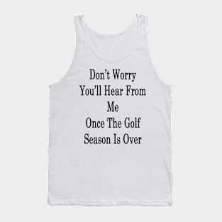 Don't Worry You'll Hear From Me Once The Golf Season Is Over Tank Top